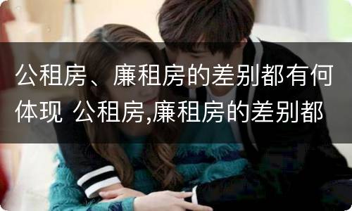 公租房、廉租房的差别都有何体现 公租房,廉租房的差别都有何体现呢