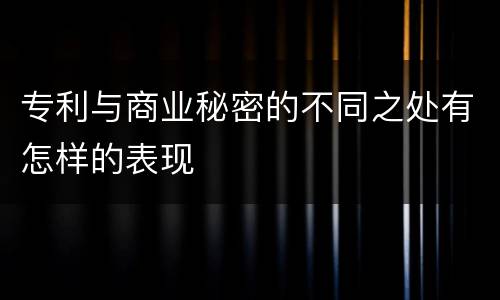 专利与商业秘密的不同之处有怎样的表现