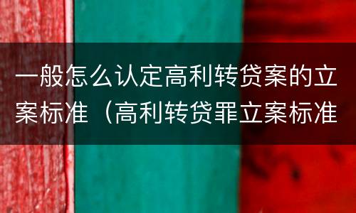 一般怎么认定高利转贷案的立案标准（高利转贷罪立案标准是5万,这个怎么鉴定）