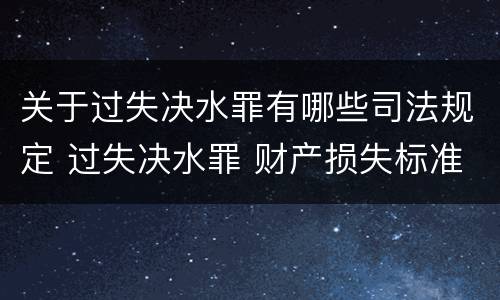 关于过失决水罪有哪些司法规定 过失决水罪 财产损失标准