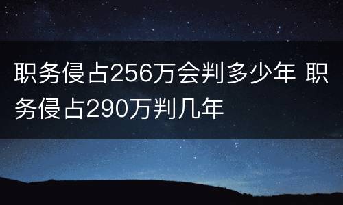 职务侵占256万会判多少年 职务侵占290万判几年