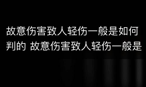 故意伤害致人轻伤一般是如何判的 故意伤害致人轻伤一般是如何判的呢