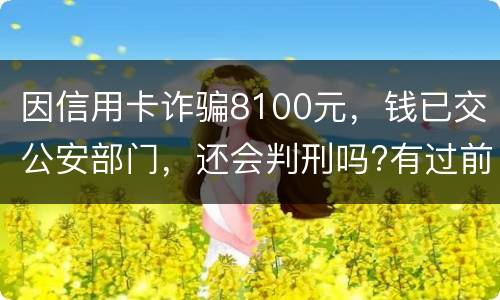 因信用卡诈骗8100元，钱已交公安部门，还会判刑吗?有过前科