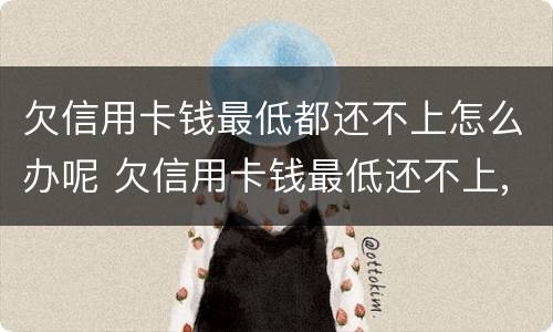 欠信用卡钱最低都还不上怎么办呢 欠信用卡钱最低还不上,还一点可以吗