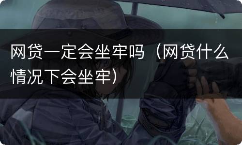 网贷一定会坐牢吗（网贷什么情况下会坐牢）