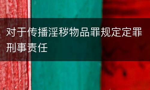 对于传播淫秽物品罪规定定罪刑事责任