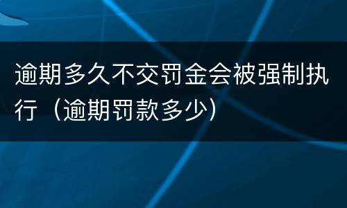 逾期多久不交罚金会被强制执行（逾期罚款多少）