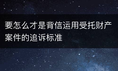 要怎么才是背信运用受托财产案件的追诉标准