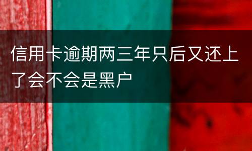 信用卡逾期两三年只后又还上了会不会是黑户