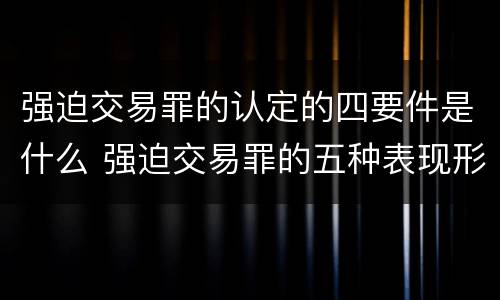 强迫交易罪的认定的四要件是什么 强迫交易罪的五种表现形式