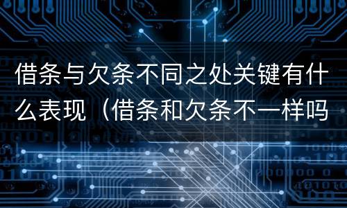 借条与欠条不同之处关键有什么表现（借条和欠条不一样吗）
