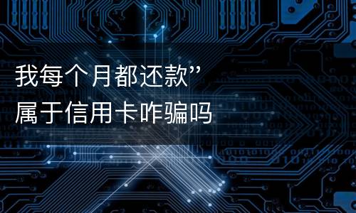我每个月都还款''属于信用卡咋骗吗