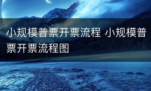 小规模普票开票流程 小规模普票开票流程图