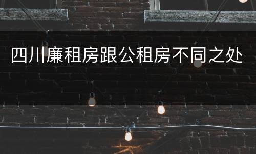 四川廉租房跟公租房不同之处