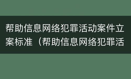 帮助信息网络犯罪活动案件立案标准（帮助信息网络犯罪活动案件立案标准是）