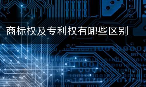 商标权及专利权有哪些区别
