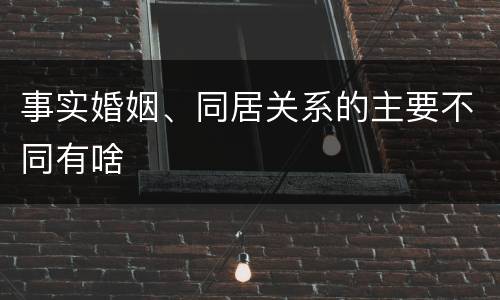 事实婚姻、同居关系的主要不同有啥