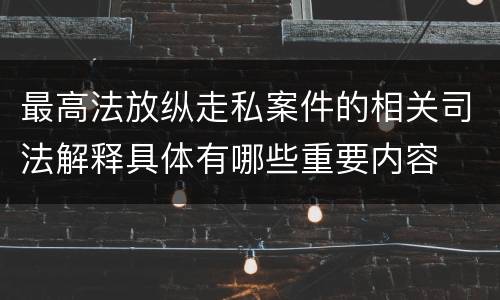 最高法放纵走私案件的相关司法解释具体有哪些重要内容