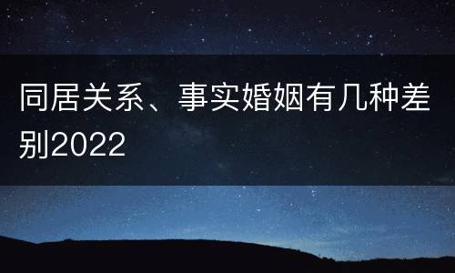 同居关系、事实婚姻有几种差别2022