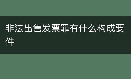 非法出售发票罪有什么构成要件
