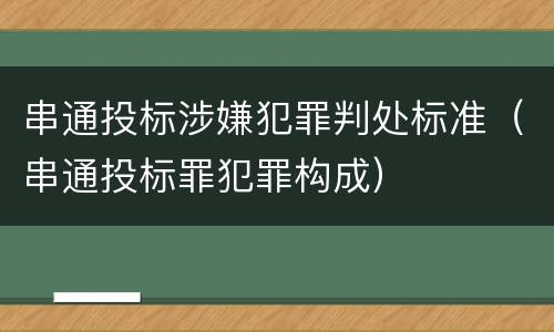串通投标涉嫌犯罪判处标准（串通投标罪犯罪构成）