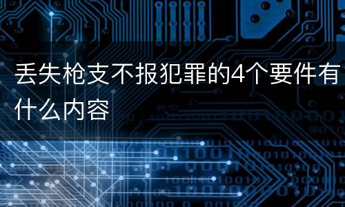 丢失枪支不报犯罪的4个要件有什么内容