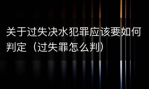 关于过失决水犯罪应该要如何判定（过失罪怎么判）