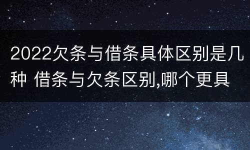 2022欠条与借条具体区别是几种 借条与欠条区别,哪个更具法律