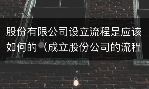 股份有限公司设立流程是应该如何的（成立股份公司的流程和要求）
