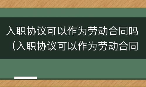 入职协议可以作为劳动合同吗(入职协议可以作为劳动合同吗) 入职协议可以作为劳动合同吗(入职协议可以作为劳动合同吗)