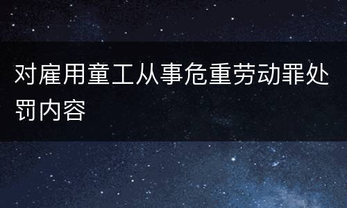 对雇用童工从事危重劳动罪处罚内容