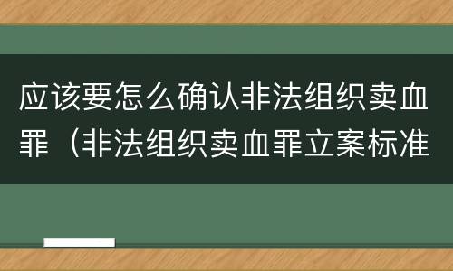 应该要怎么确认非法组织卖血罪（非法组织卖血罪立案标准）