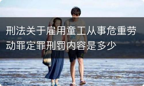 刑法关于雇用童工从事危重劳动罪定罪刑罚内容是多少