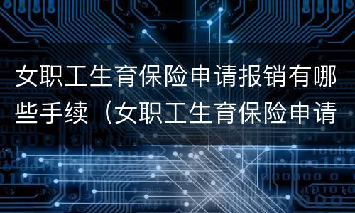 女职工生育保险申请报销有哪些手续（女职工生育保险申请报销有哪些手续流程）