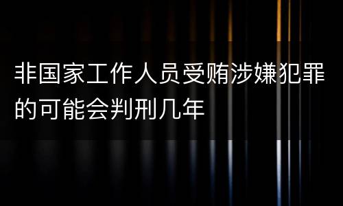 非国家工作人员受贿涉嫌犯罪的可能会判刑几年