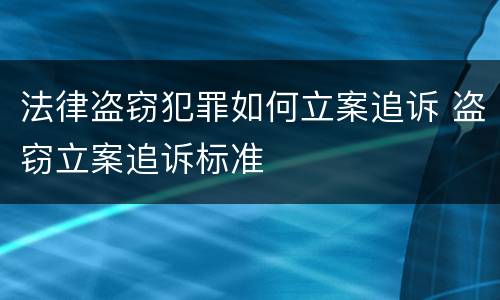 法律盗窃犯罪如何立案追诉 盗窃立案追诉标准