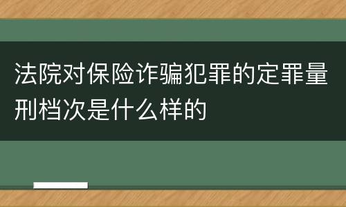 法院对保险诈骗犯罪的定罪量刑档次是什么样的
