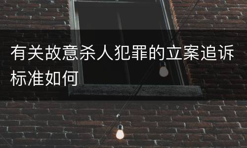 有关故意杀人犯罪的立案追诉标准如何