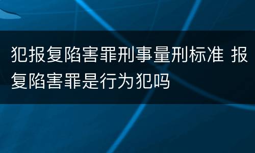 犯报复陷害罪刑事量刑标准 报复陷害罪是行为犯吗