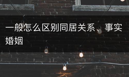 一般怎么区别同居关系、事实婚姻