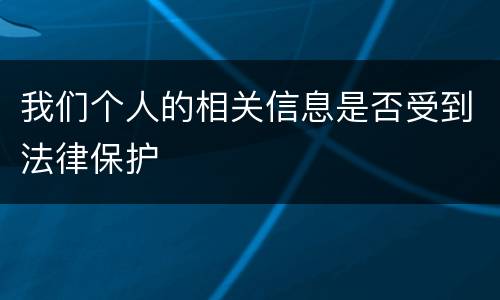 我们个人的相关信息是否受到法律保护