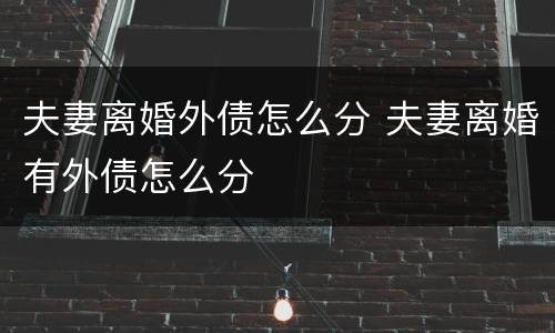 夫妻离婚外债怎么分 夫妻离婚有外债怎么分