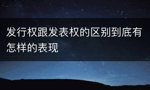 发行权跟发表权的区别到底有怎样的表现