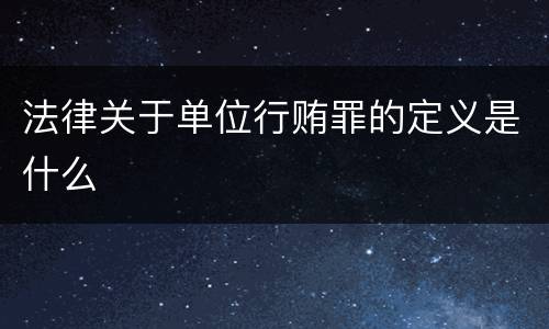 法律关于单位行贿罪的定义是什么