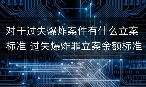 对于过失爆炸案件有什么立案标准 过失爆炸罪立案金额标准