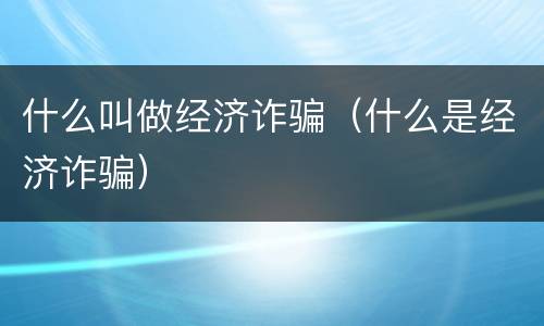 什么叫做经济诈骗（什么是经济诈骗）