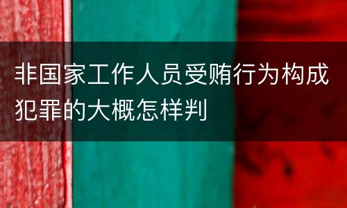 非国家工作人员受贿行为构成犯罪的大概怎样判