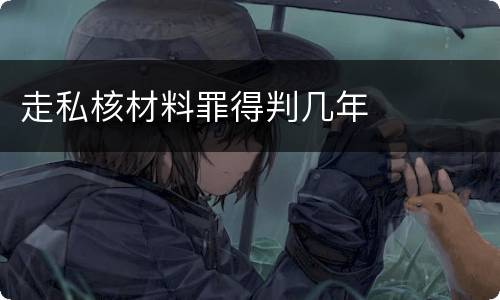 走私核材料罪得判几年