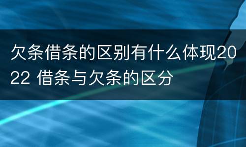 欠条借条的区别有什么体现2022 借条与欠条的区分