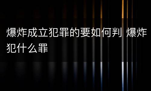 爆炸成立犯罪的要如何判 爆炸犯什么罪